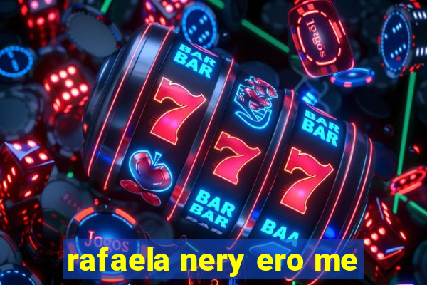 rafaela nery ero me